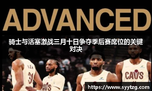 骑士与活塞激战三月十日争夺季后赛席位的关键对决