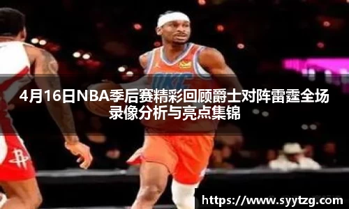4月16日NBA季后赛精彩回顾爵士对阵雷霆全场录像分析与亮点集锦